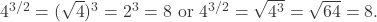 4^{3/2} = (\sqrt{4})^3 = 2^3 = 8 \text{ or } 4^{3/2} = \sqrt{4^3} = \sqrt{64} = 8.