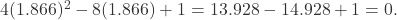    4(1.866)^2 - 8(1.866) + 1 = 13.928 - 14.928 + 1 = 0. 