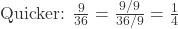 \text{Quicker: } \frac{9}{36} = \frac{9/9}{36/9} = \frac{1}{4}