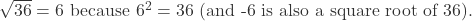  \sqrt{36} = 6 \text{ because } 6^2 = 36 \text{ (and -6 is also a square root of 36).} 