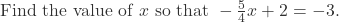 \text{Find the value of } x \text{ so that } -\frac{5}{4}x + 2 = -3.