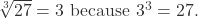  \sqrt[3]{27} = 3 \text{ because } 3^3 = 27. 