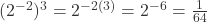 (2^{-2})^3 = 2^{-2(3)} = 2^{-6} = \frac{1}{64} 