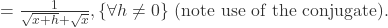 =\frac{1}{\sqrt{x+h}+\sqrt{x}},\{\forall h\ne0\} \text{ (note use of the conjugate).}