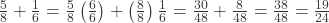 \frac{5}{8} + \frac{1}{6} = \frac{5}{8}\left(\frac{6}{6}\right) + \left(\frac{8}{8}\right)\frac{1}{6} = \frac{30}{48} + \frac{8}{48} = \frac{38}{48} = \frac{19}{24}
