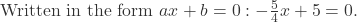 \text{Written in the form } ax + b = 0: -\frac{5}{4}x + 5 = 0.