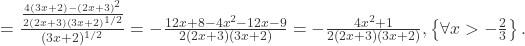  = \frac{\frac{4(3x+2)-(2x+3)^{2}}{2(2x+3)(3x+2)^{1/2}}}{(3x+2)^{1/2}} = -\frac{12x+8-4x^2-12x-9}{2(2x+3)(3x+2)} = -\frac{4x^{2}+1}{2(2x+3)(3x+2)}, \left\{\forall x > -\frac{2}{3}\right\}.