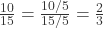 \frac{10}{15} = \frac{10/5}{15/5} = \frac{2}{3}