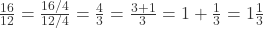 \frac{16}{12} = \frac{16/4}{12/4} = \frac{4}{3} = \frac{3+1}{3} = 1 + \frac{1}{3} = 1\frac{1}{3}