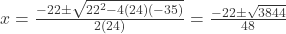  x = \frac{-22 \pm \sqrt{22^2 - 4(24)(-35)}}{2(24)} = \frac{-22 \pm \sqrt{3844}}{48}  