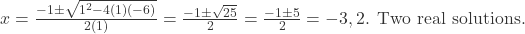 x=\frac{-1\pm\sqrt{1^{2}-4(1)(-6)}}{2(1)}=\frac{-1\pm\sqrt{25}}{2}=\frac{-1\pm5}{2}=-3,2 \text{. Two real solutions.} 