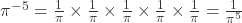 \pi^{-5} = \frac{1}{\pi} \times \frac{1}{\pi} \times \frac{1}{\pi} \times \frac{1}{\pi} \times \frac{1}{\pi} = \frac{1}{\pi^5} 