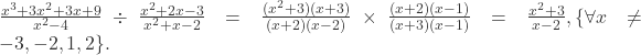  \frac{x^{3}+3x^{2}+3x+9}{x^{2}-4}\div\frac{x^{2}+2x-3}{x^{2}+x-2}=\frac{(x^{2}+3)(x+3)}{(x+2)(x-2)}\times\frac{(x+2)(x-1)}{(x+3)(x-1)}=\frac{x^{2}+3}{x-2},\{\forall x\ne-3,-2,1,2\}. 