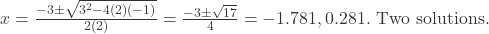 x = \frac{-3 \pm \sqrt{3^2 - 4(2)(-1)}}{2(2)} = \frac{-3 \pm \sqrt{17}}{4} = -1.781, 0.281. \text{ Two solutions.} 