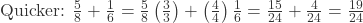 \text{Quicker: } \frac{5}{8} + \frac{1}{6} = \frac{5}{8}\left(\frac{3}{3}\right) + \left(\frac{4}{4}\right)\frac{1}{6} = \frac{15}{24} + \frac{4}{24} = \frac{19}{24}